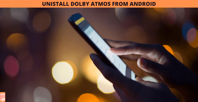HOW TO UNISTALL DOLBY ATMOS FROM ANDROID ?